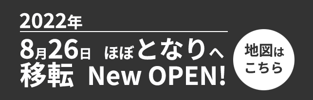 2022年8月26日 ほぼとなりへ移転 NEW OPEN! 地図はこちら