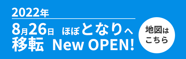 2022年8月26日 ほぼとなりへ移転 NEW OPEN! 地図はこちら