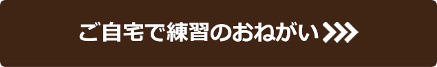 ご自宅で練習のおねがい