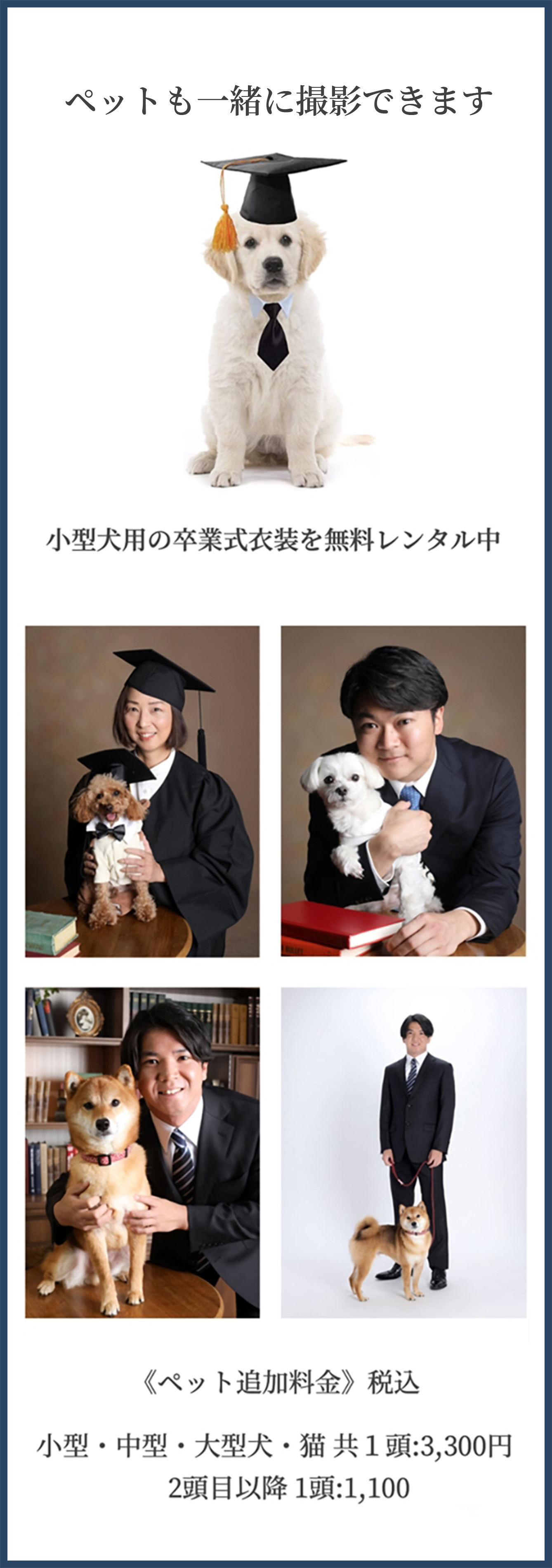 ペットも一緒に撮影できます。 小型犬用の卒業式衣装を無料レンタル中 《ペット追加料金》税込  小型・中型・大型犬・猫 共 1頭:3,300円  2頭目以降 1頭:1,100