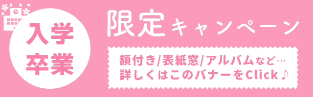 入学卒業限定キャンペーン　額付き/表紙窓/アルバムなど…　詳しくはこのバナーをClick