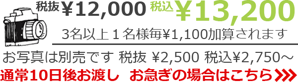 税抜¥12,000　税込¥13,200　3名以上1名様毎 ¥1,100加算されます　お写真は別売です 税抜¥2,500 税込¥2,750～　通常10日後お渡し　お急ぎの場合は>>>
