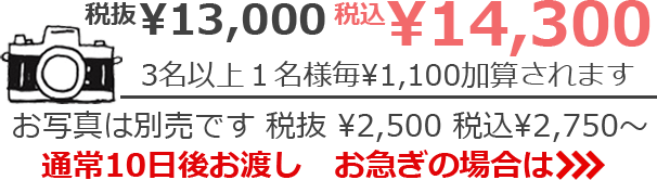 税抜¥13,000 税込¥14,300　3名以上1名様毎 ¥1,100加算されます　お写真は別売です 税抜¥2,500 税込¥2,750～　通常10日後お渡し　お急ぎの場合は>>>