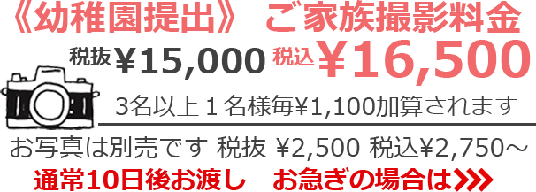 《幼稚園提出》 ご家族撮影料金　税抜¥13,000 税込¥14,300　3名以上1名様毎 ¥1,100加算されます　お写真は別売です 税抜¥2,500 税込¥2,750～　通常10日後お渡し　お急ぎの場合は>>>
