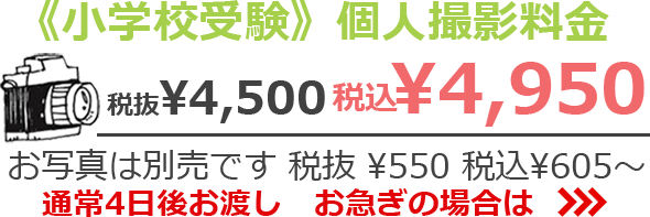 《小学校受験》個人撮影料金 税抜¥4,500　税込¥4,950 お写真は別売です 税抜¥550　税込¥605~ 通常4日後お渡し お急ぎの場合は>>>