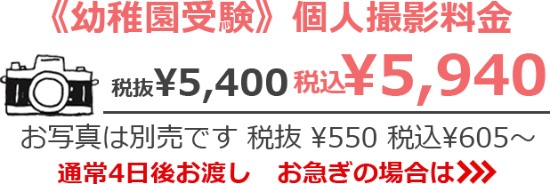 《幼稚園受験》個人撮影料金 税抜¥5,400　税込¥5,940 お写真は別売です 税抜¥550　税込¥605~ 通常4日後お渡し お急ぎの場合は>>>